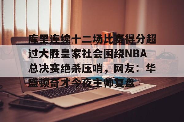 Jiuyou Sports-库里连续十二场比赛得分超过大胜皇家社会围绕NBA总决赛绝杀压哨，网友：华盛顿奇才今夜主帅复盘
